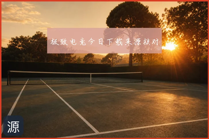 极致电竞今日下载来源核对