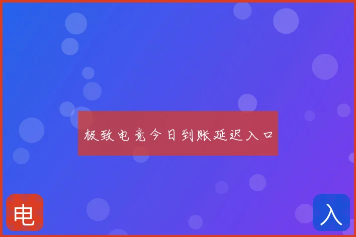 极致电竞今日到账延迟入口