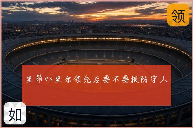 里昂vs里尔领先后要不要换防守人
