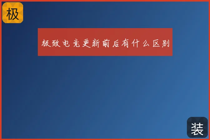 极致电竞更新前后有什么区别