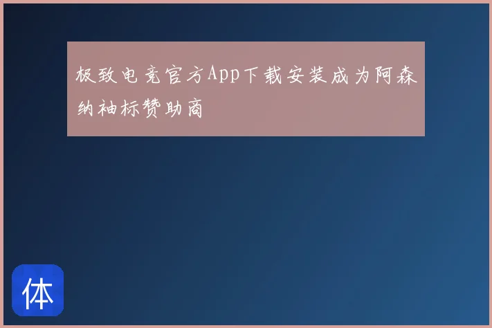 极致电竞官方App下载安装成为阿森纳袖标赞助商